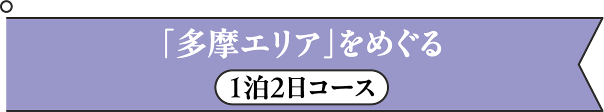 「多摩エリア全域」をめぐる1泊2日コース