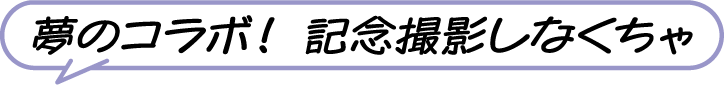 夢のコラボ！ 記念撮影しなくちゃ