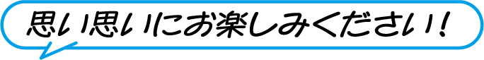 思い思いにお楽しみください！